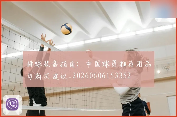 排球装备指南:中国球员推荐用品与购买建议